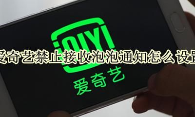 爱奇艺禁止接收泡泡通知怎么设置 爱奇艺怎么禁止接收泡泡通知