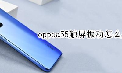 oppoa55触屏振动怎么关闭 opporeno55怎么关掉触摸振动
