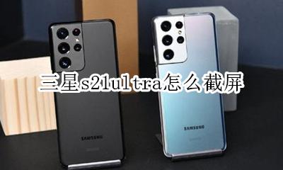 三星s21ultra截屏 三星s21ultra怎么截屏