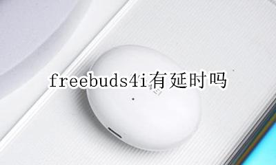 freebuds4i有延时吗 freebuds4延迟多少毫秒
