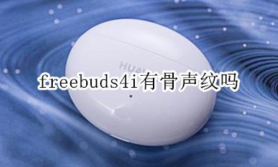 freebuds4骨声纹 freebuds4i有骨声纹吗