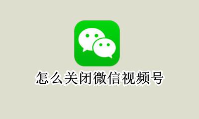 怎么关闭微信视频号 微信视频号怎么关闭