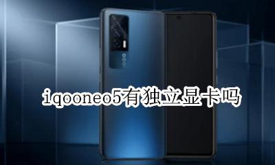 iqooneo5什么处理器 iqooneo5有独立显卡吗