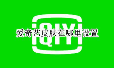 爱奇艺皮肤在哪里设置 爱奇艺皮肤可以自定义吗