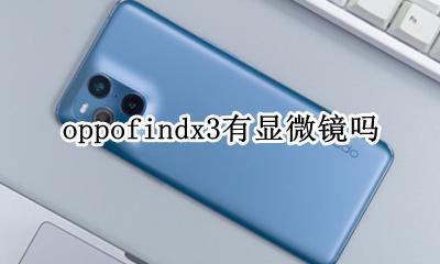 oppofindx3处理器 oppofindx3有显微镜吗