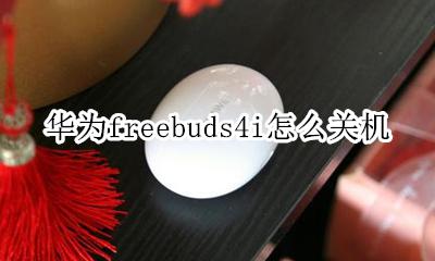 华为freebudspro开关 华为freebuds4i怎么关机