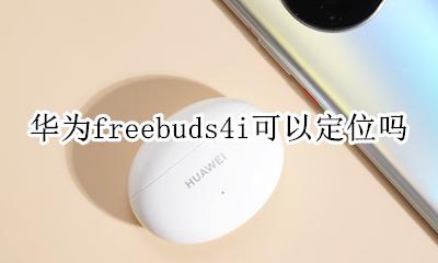 华为freebuds4有没有定位 华为freebuds4i可以定位吗