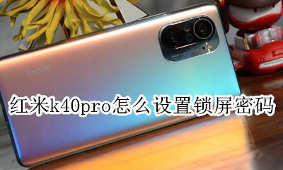 红米k40pro怎么设置锁屏密码 红米k40手机锁屏密码忘了怎么办