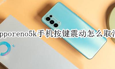 opporeno5怎样取消按键振动 opporeno5k手机按键震动怎么取消