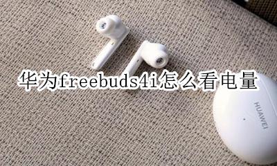 华为freebuds4i怎么看电量 华为freebuds4怎么在苹果手机上看电量