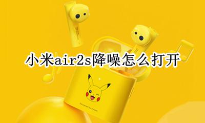 小米air2s降噪怎么打开 小米air2s怎样开启降噪