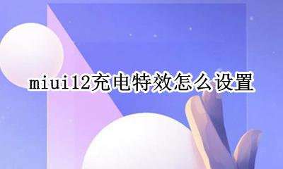 miui12怎么改充电音效 miui12充电特效怎么设置