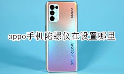 oppo手机有陀螺仪功能吗 oppo手机陀螺仪在设置哪里