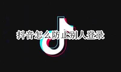 抖音怎么防止别人登录 如果抖音被别人登上去怎么办