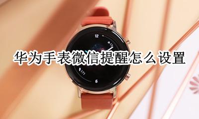 华为手表微信提醒怎么设置 华为手表微信消息提醒怎么设置