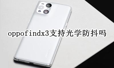 oppofindx3防抖怎么设置 oppofindx3支持光学防抖吗
