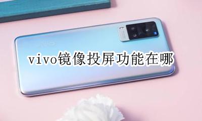 vivo镜像投屏功能在哪 vivo投屏功能在哪里找?