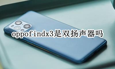 oppofindx3是双扬声器吗 oppofindx3是不是双扬声器