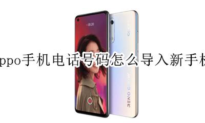oppo手机怎样导入电话号码 oppo手机电话号码怎么导入新手机