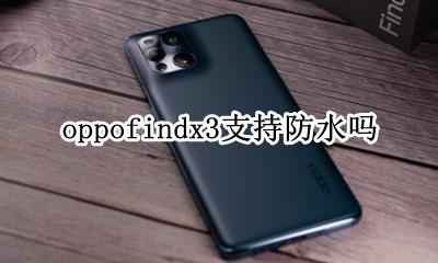 oppofindx3防水吗 oppofindx3支持防水吗