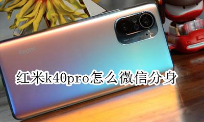 红米k40怎么弄微信分身 红米k40pro怎么微信分身