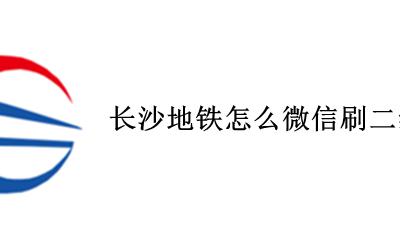 长沙微信二维码乘地铁 长沙地铁怎么微信刷二维码