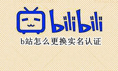 b站怎么更换实名认证 b站实名认证怎么修改