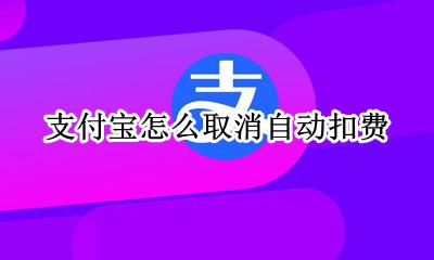 支付宝怎么取消自动扣费 支付宝自动扣费取消怎么弄