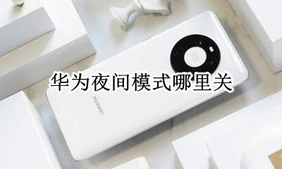华为夜间模式哪里关 华为的夜间模式怎么关