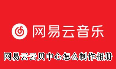 网易云音乐相册在哪 网易云云贝中心怎么制作相册