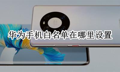 华为手机白名单在哪里设置 华为电话白名单设置在哪里