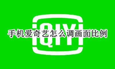 爱奇艺怎么调整画面比例 手机爱奇艺怎么调画面比例