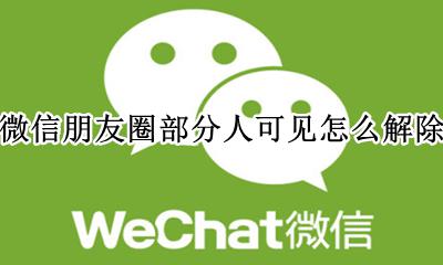 微信朋友圈部分人可见怎么解除 如何解除微信朋友圈不可看见的人