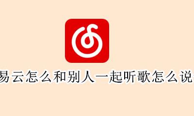 网易云跟别人一起听歌怎么说话 网易云怎么和别人一起听歌怎么说话
