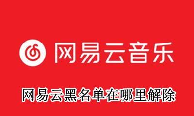 网易云黑名单在哪里解除 网易云解除黑名单之后对方知道吗