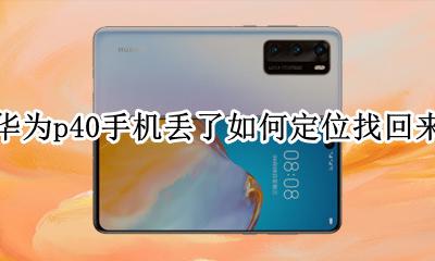 华为p40手机丢失如何定位找回 华为p40手机丢了如何定位找回来