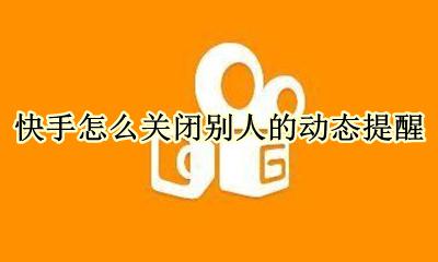 怎样才能关闭快手的动态 快手怎么关闭别人的动态提醒