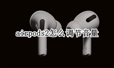 airpods2怎么调节音量 airpods二代怎样调节音量