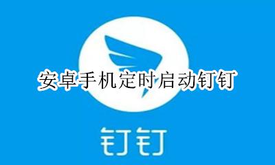 安卓手机定时启动钉钉 手机钉钉自启动或保持运行