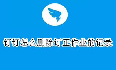 钉钉怎么删除作业历史记录 钉钉怎么删除订正作业的记录