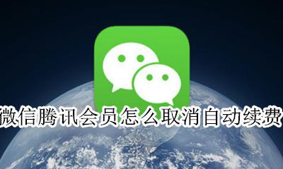 微信腾讯会员怎么取消自动续费 微信腾讯会员自动续费怎么关闭