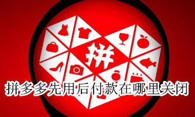 拼多多先用后付如何关闭 拼多多先用后付款在哪里关闭