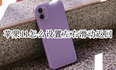 苹果11怎么设置左右滑动返回 苹果11手机怎么设置左右滑动返回