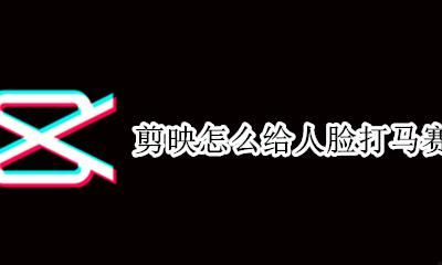 剪映怎么打马赛克 剪映怎么给人脸打马赛克
