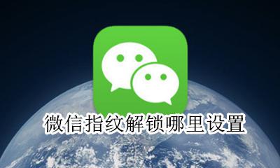 微信指纹解锁哪里设置 设置指纹解锁教程