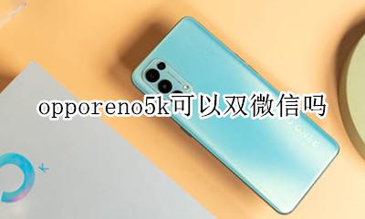 opporeno5k可以双微信吗 opporeno5 支持双卡双待吗