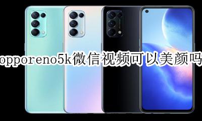 opporeno5k微信视频可以美颜吗 opporeno5微信视频聊天怎么开美颜