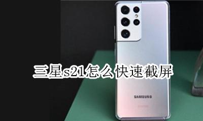 三星s21怎样截屏 三星s21怎么快速截屏