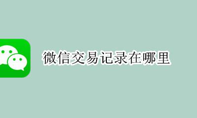 微信交易记录在哪里 微信上交易记录怎么看