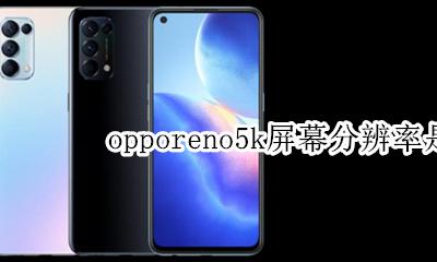 oppok5的分辨率是多少 opporeno5k屏幕分辨率是多少